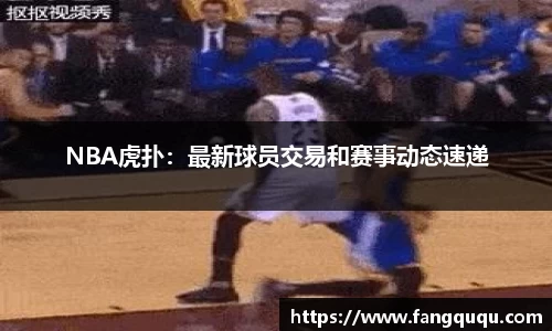 NBA虎扑：最新球员交易和赛事动态速递